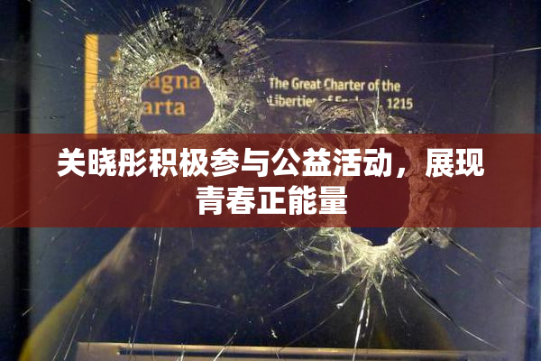 关晓彤积极参与公益活动，展现青春正能量