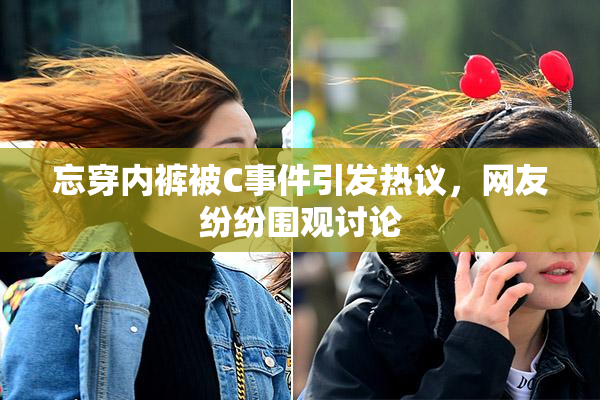 忘穿内裤被C事件引发热议，网友纷纷围观讨论