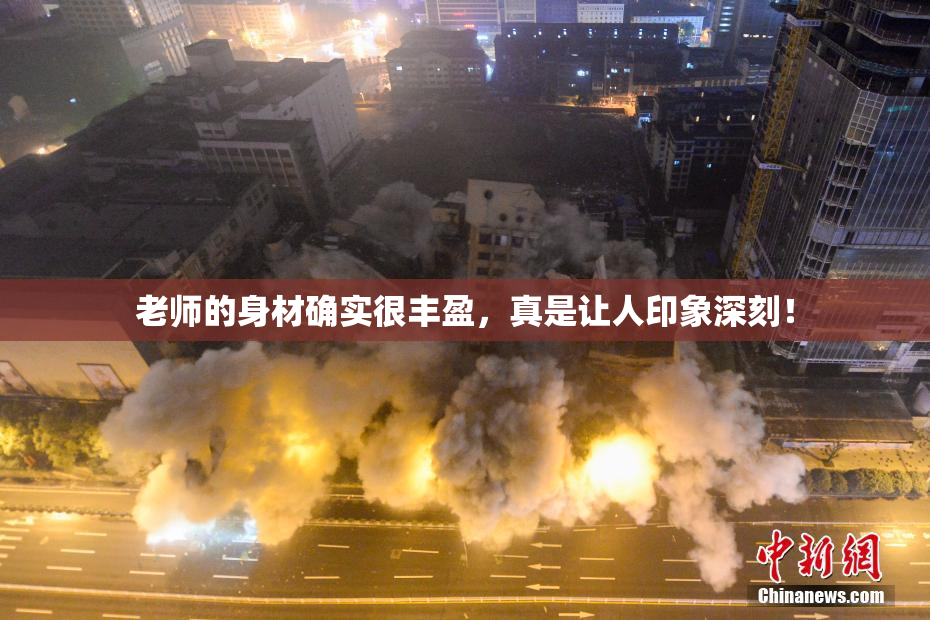 老师的身材确实很丰盈，真是让人印象深刻！