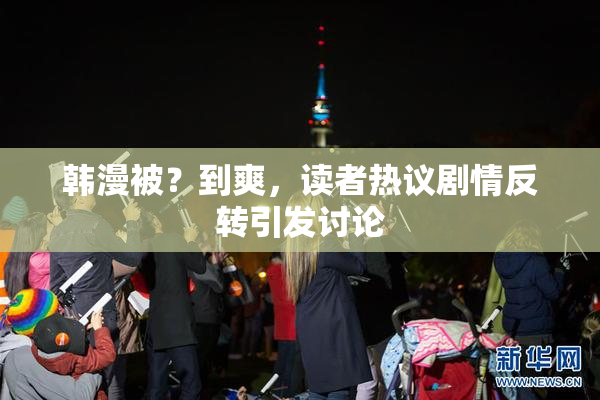 韩漫被？到爽，读者热议剧情反转引发讨论