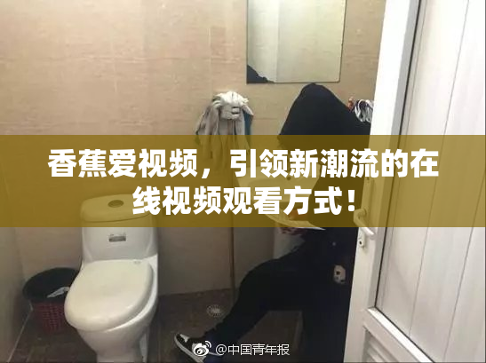 香蕉爱视频，引领新潮流的在线视频观看方式！