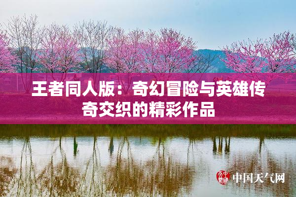 王者同人版：奇幻冒险与英雄传奇交织的精彩作品