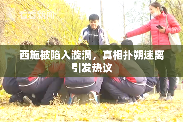 西施被陷入漩涡，真相扑朔迷离引发热议
