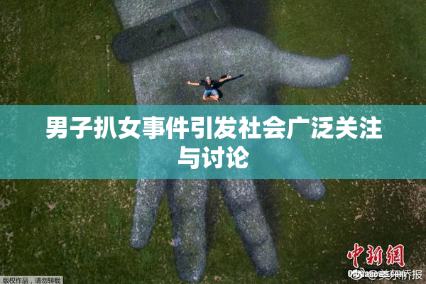 男子扒女事件引发社会广泛关注与讨论