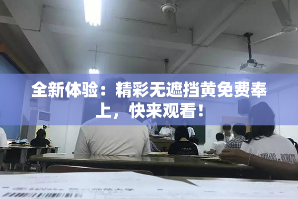全新体验：精彩无遮挡黄免费奉上，快来观看！