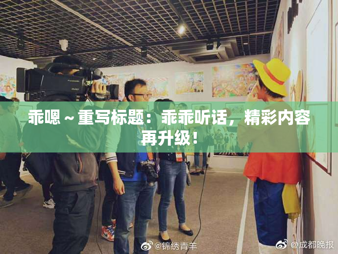 乖嗯～重写标题：乖乖听话，精彩内容再升级！