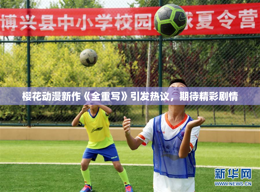 樱花动漫新作《全重写》引发热议，期待精彩剧情