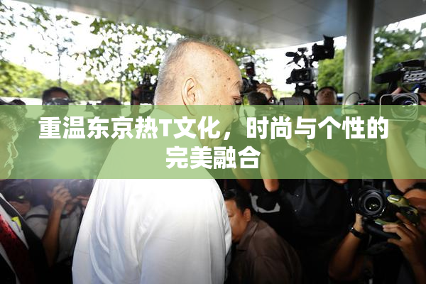 重温东京热T文化，时尚与个性的完美融合