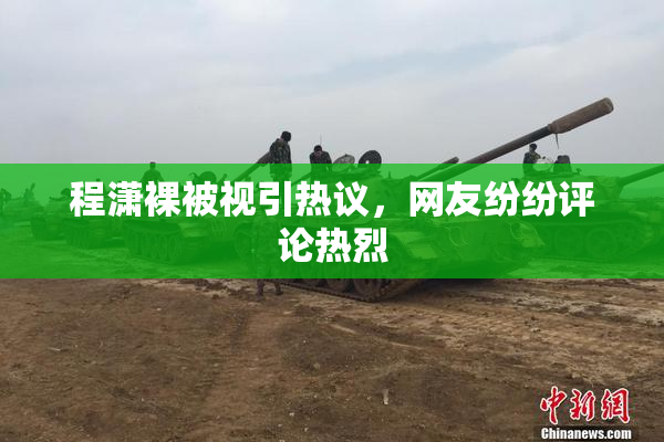 程潇裸被视引热议，网友纷纷评论热烈