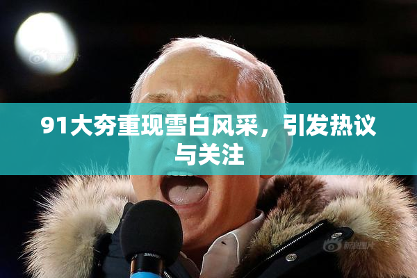 91大夯重现雪白风采，引发热议与关注