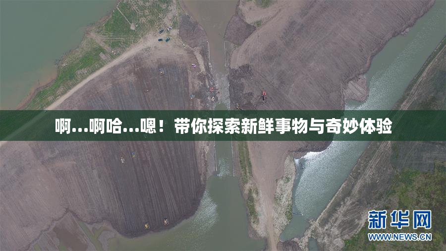 啊…啊哈…嗯！带你探索新鲜事物与奇妙体验