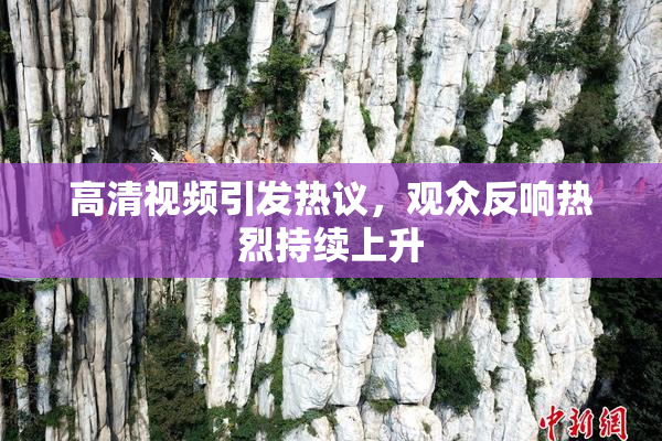 高清视频引发热议，观众反响热烈持续上升