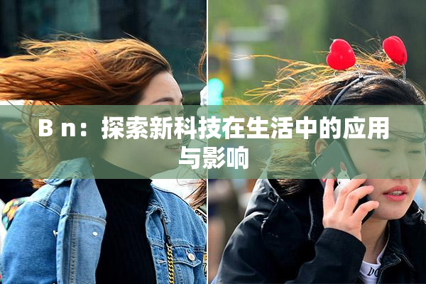 B n：探索新科技在生活中的应用与影响