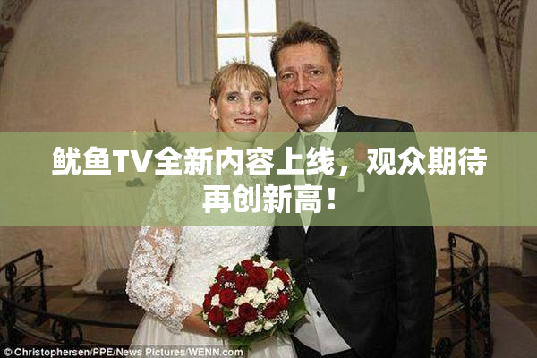 鱿鱼TV全新内容上线，观众期待再创新高！