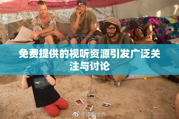 免费提供的视听资源引发广泛关注与讨论