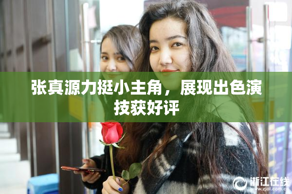 张真源力挺小主角，展现出色演技获好评