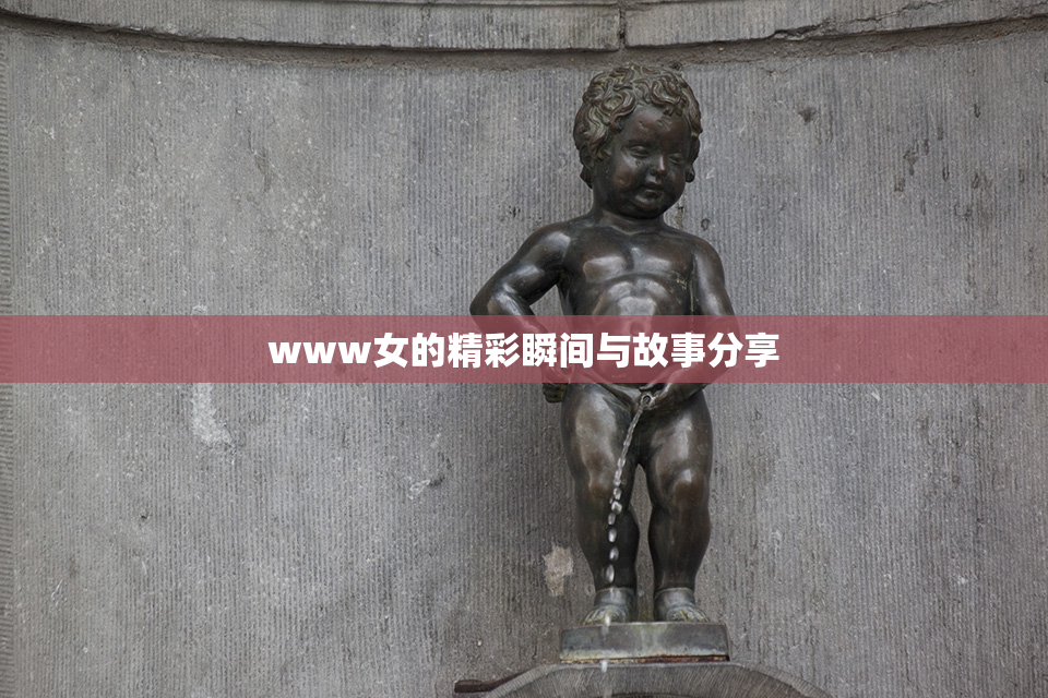 www女的精彩瞬间与故事分享