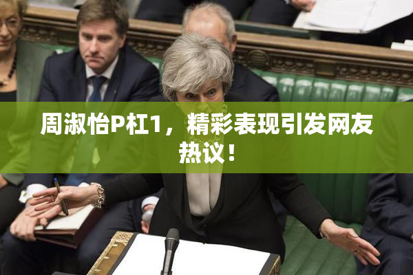 周淑怡P杠1，精彩表现引发网友热议！