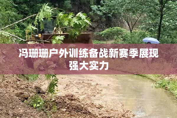 冯珊珊户外训练备战新赛季展现强大实力