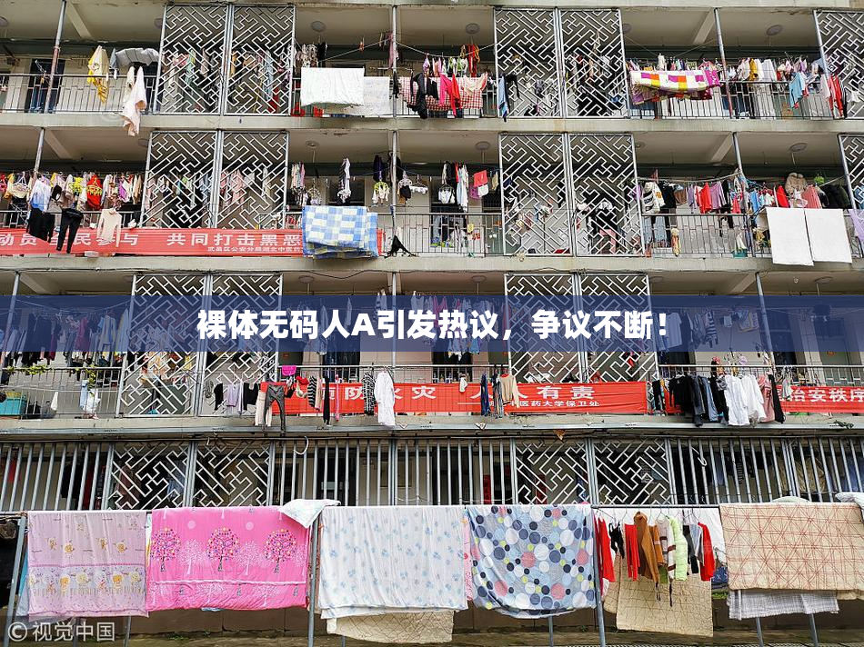 裸体无码人A引发热议，争议不断！