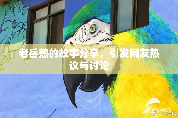 老岳熟的故事分享，引发网友热议与讨论