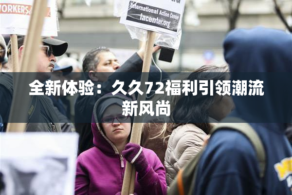 全新体验：久久72福利引领潮流新风尚