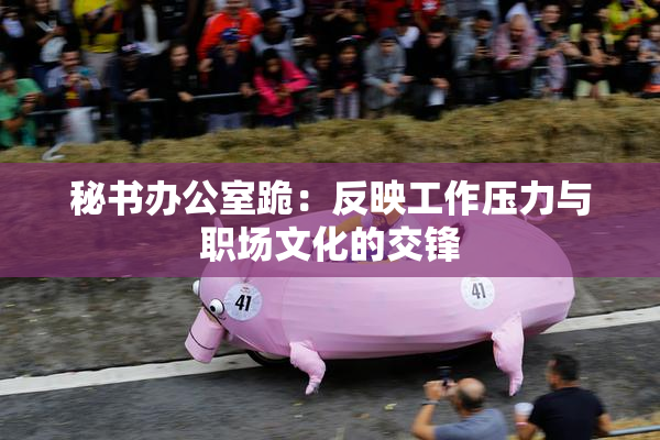 秘书办公室跪：反映工作压力与职场文化的交锋