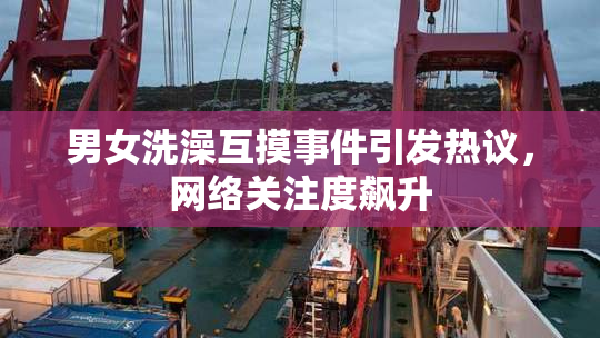 男女洗澡互摸事件引发热议，网络关注度飙升