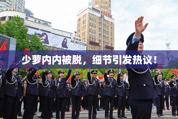 少萝内内被脱，细节引发热议！