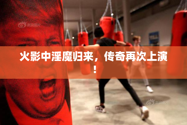火影中淫魔归来，传奇再次上演！