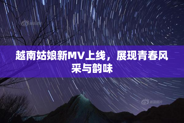 越南姑娘新MV上线，展现青春风采与韵味