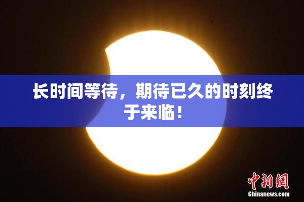 长时间等待，期待已久的时刻终于来临！