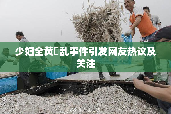 少妇全黄婬乱事件引发网友热议及关注