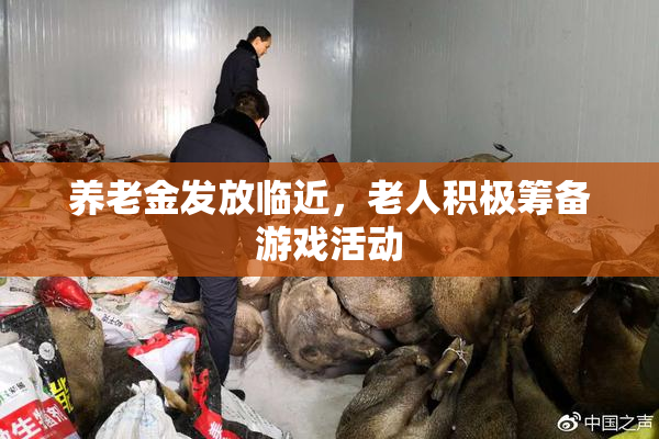 养老金发放临近，老人积极筹备游戏活动