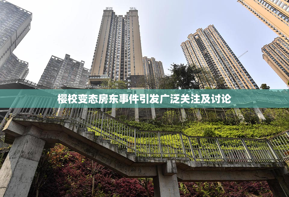 樱校变态房东事件引发广泛关注及讨论