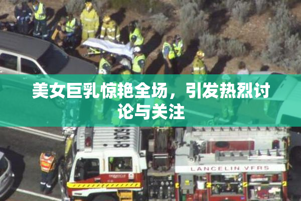 美女巨乳惊艳全场，引发热烈讨论与关注