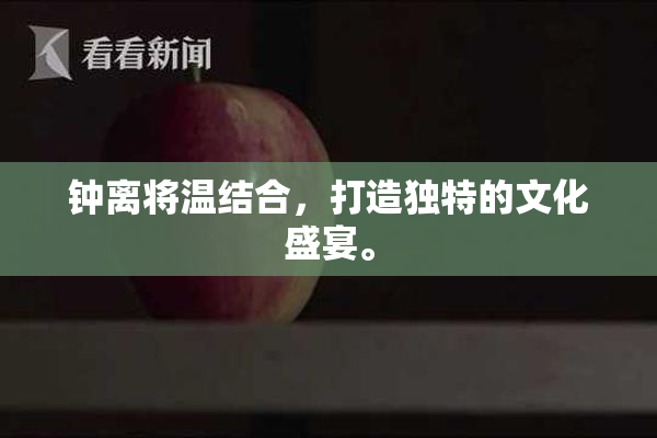 钟离将温结合，打造独特的文化盛宴。