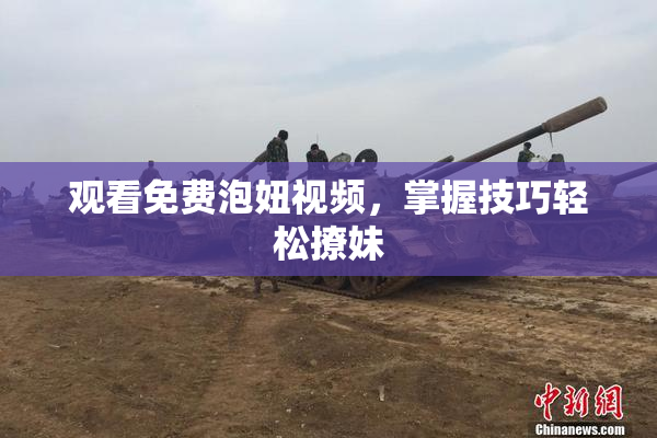观看免费泡妞视频，掌握技巧轻松撩妹