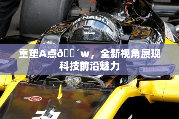 重塑A点🔴w，全新视角展现科技前沿魅力