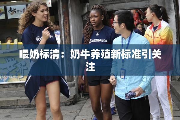 喂奶标清：奶牛养殖新标准引关注