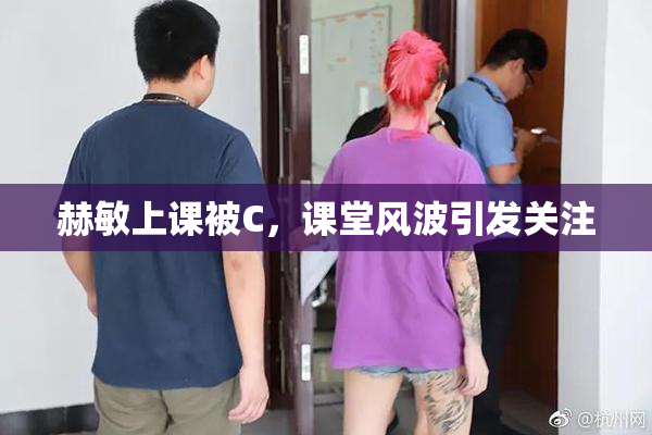 赫敏上课被C，课堂风波引发关注