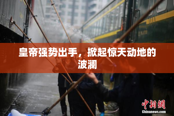 皇帝强势出手，掀起惊天动地的波澜