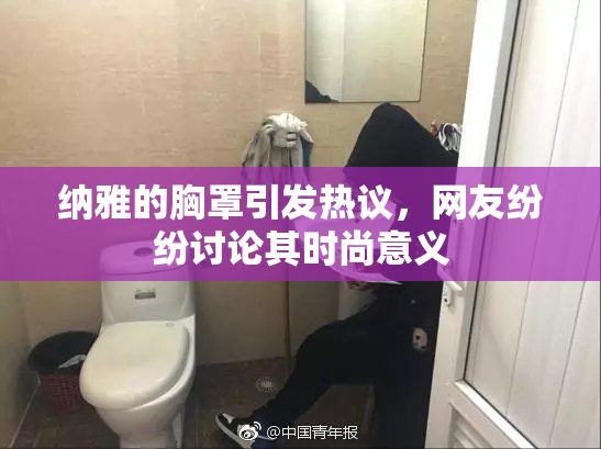 纳雅的胸罩引发热议，网友纷纷讨论其时尚意义