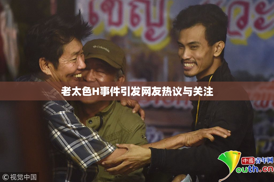 老太色H事件引发网友热议与关注