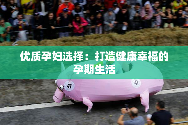 优质孕妇选择：打造健康幸福的孕期生活