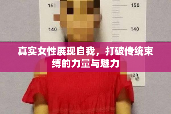 真实女性展现自我，打破传统束缚的力量与魅力