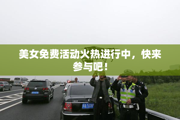 美女免费活动火热进行中，快来参与吧！