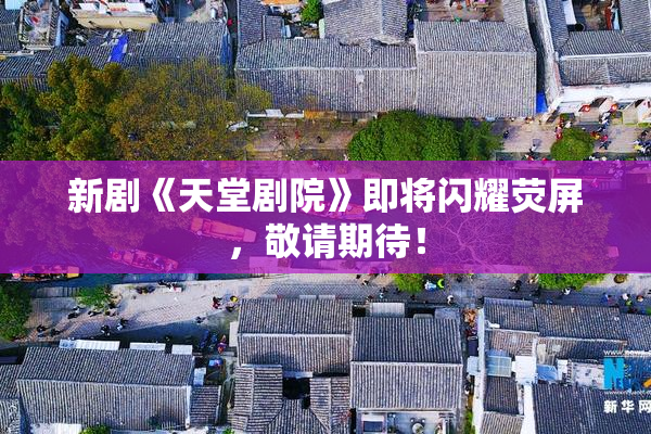 新剧《天堂剧院》即将闪耀荧屏，敬请期待！