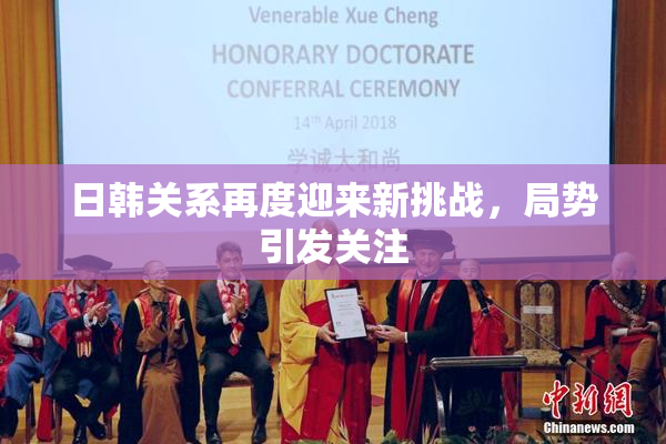 日韩关系再度迎来新挑战，局势引发关注