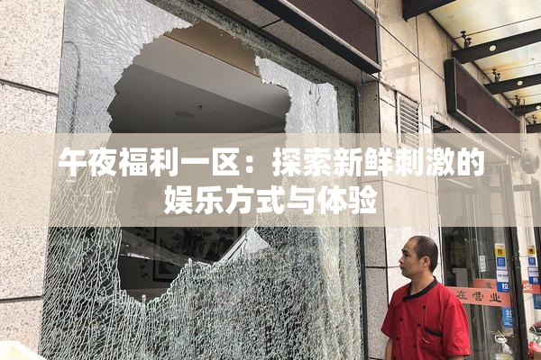 午夜福利一区：探索新鲜刺激的娱乐方式与体验